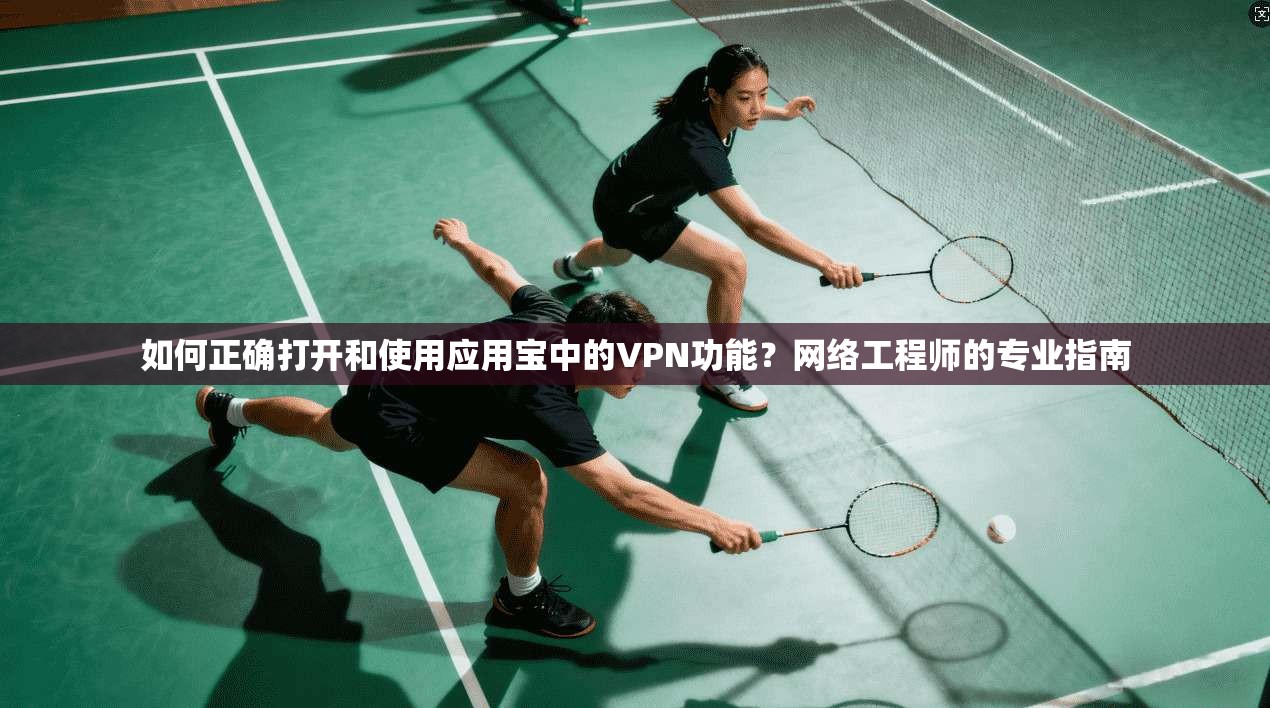 如何正确打开和使用应用宝中的VPN功能？网络工程师的专业指南