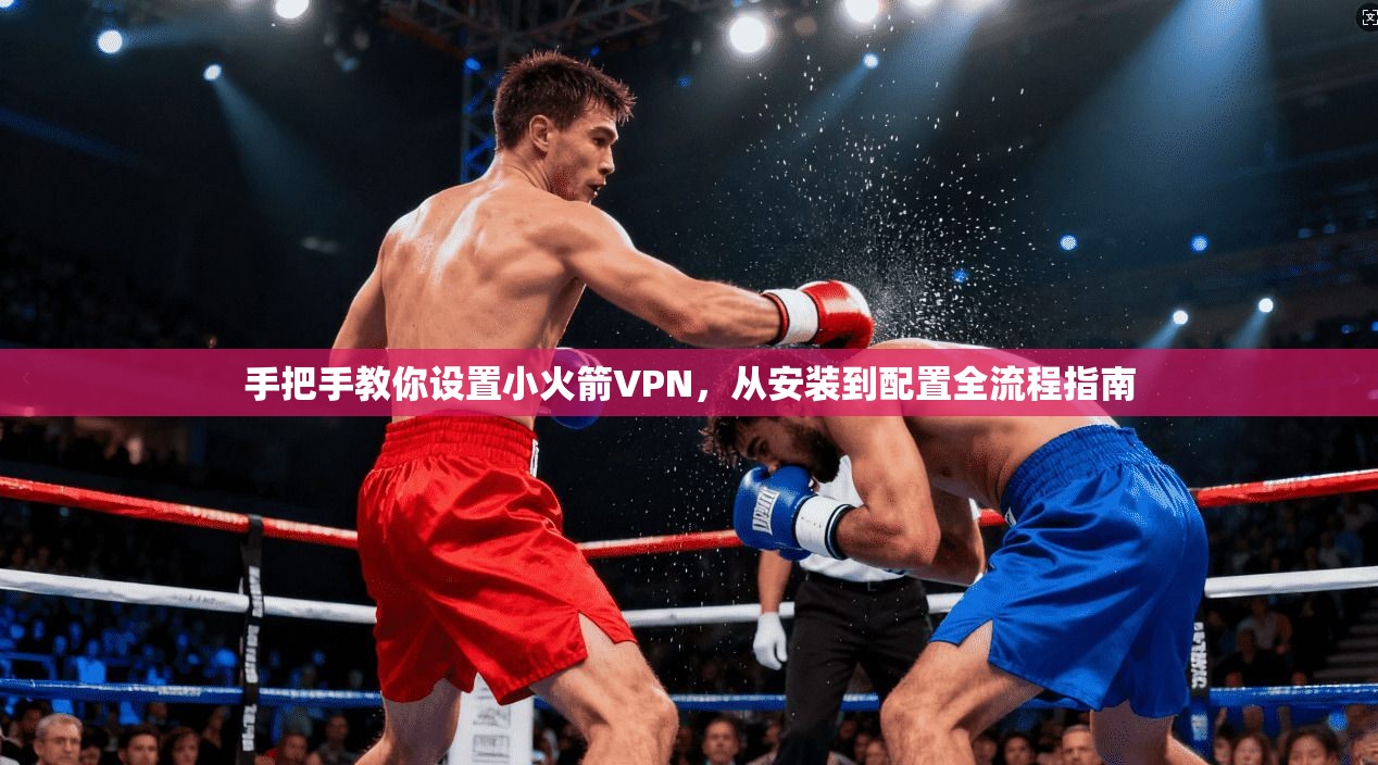 手把手教你设置小火箭VPN，从安装到配置全流程指南