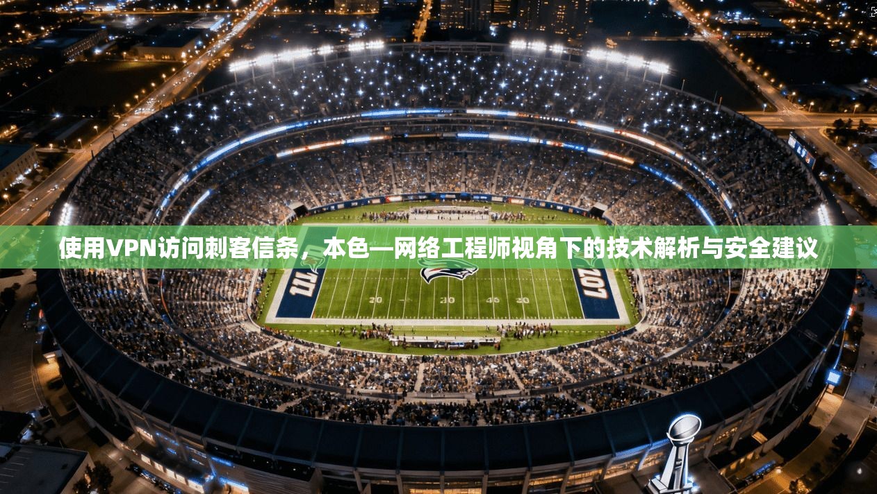 使用VPN访问刺客信条，本色—网络工程师视角下的技术解析与安全建议