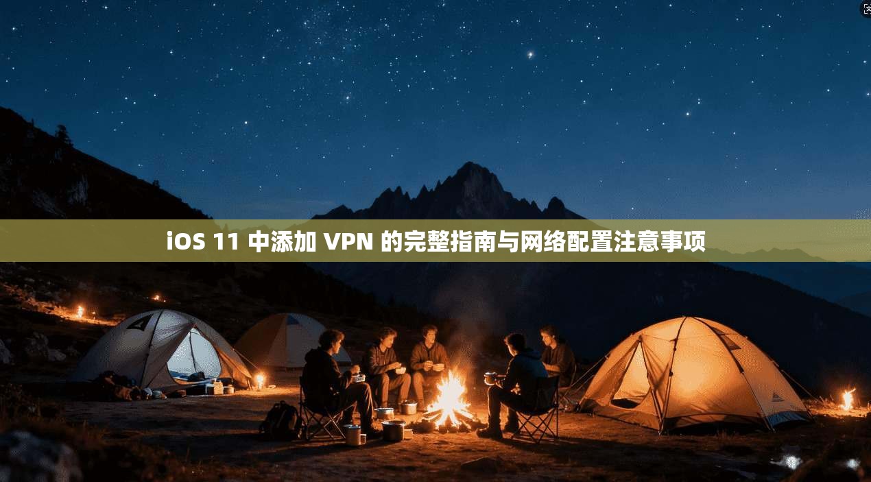 iOS 11 中添加 VPN 的完整指南与网络配置注意事项