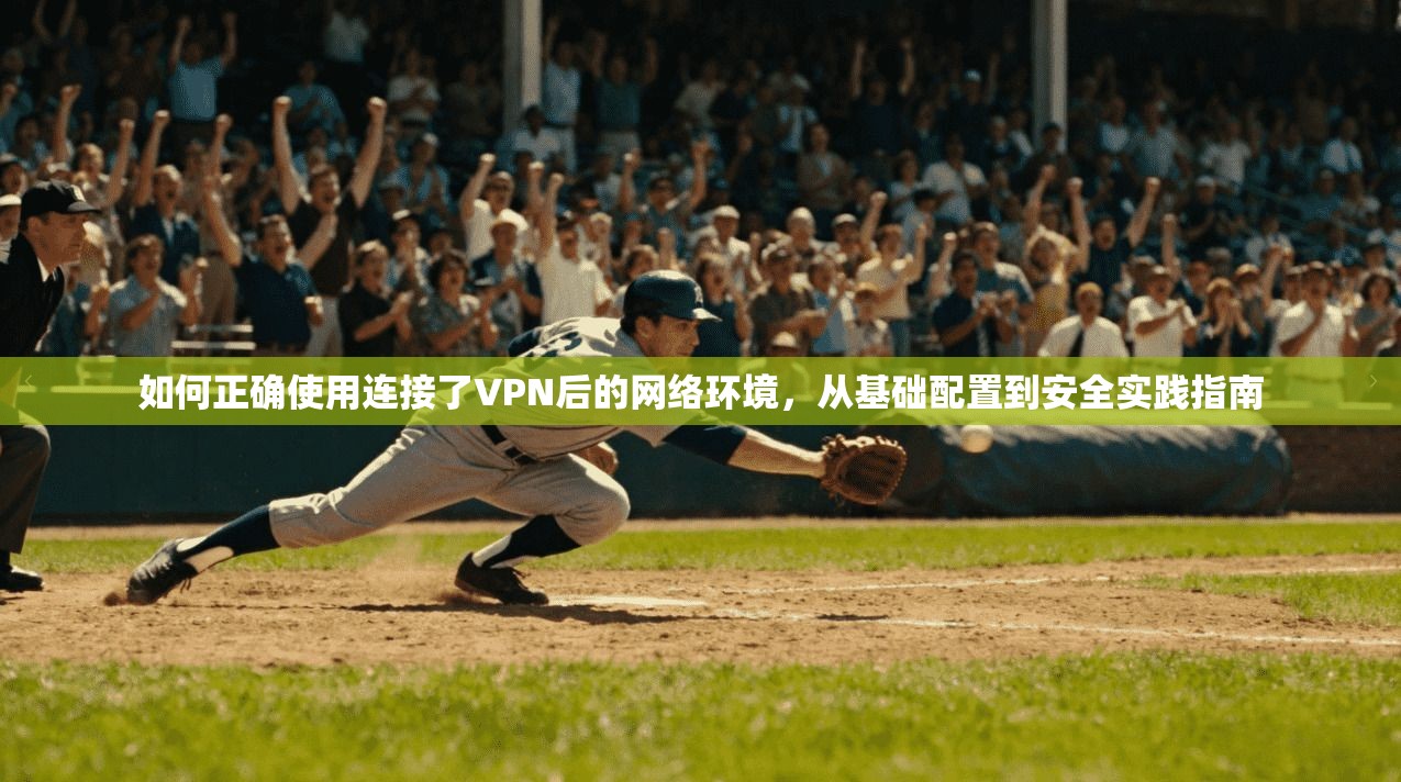 如何正确使用连接了VPN后的网络环境,从基础配置到安全实践指南