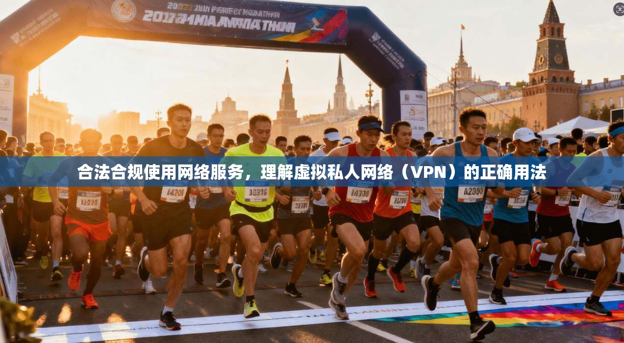 合法合规使用网络服务,理解虚拟私人网络(VPN)的正确用法