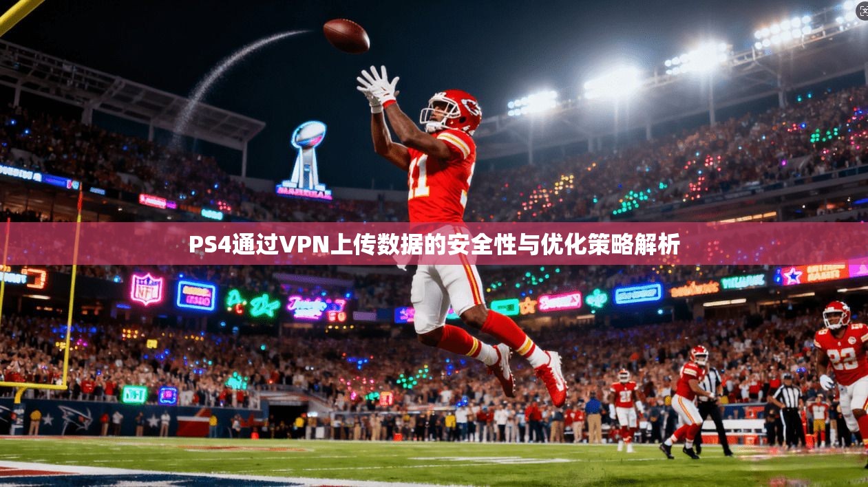 PS4通过VPN上传数据的安全性与优化策略解析