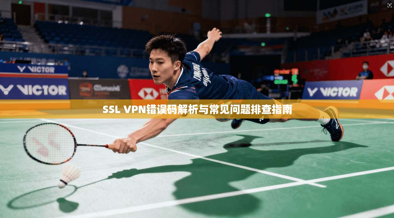SSL VPN错误码解析与常见问题排查指南