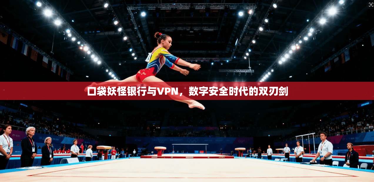 口袋妖怪银行与VPN,数字安全时代的双刃剑