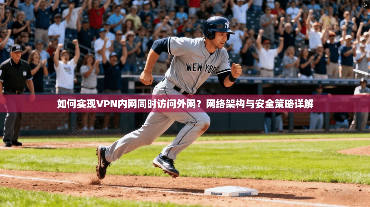 如何实现VPN内网同时访问外网？网络架构与安全策略详解