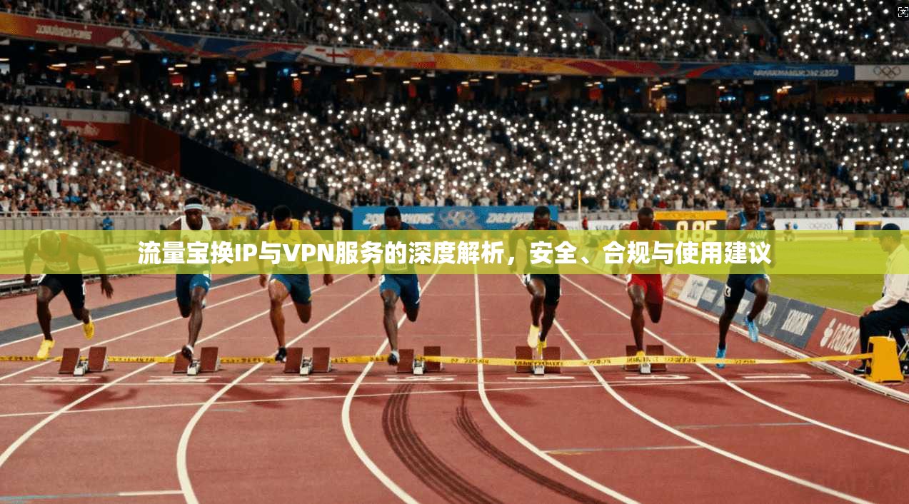 流量宝换IP与VPN服务的深度解析，安全、合规与使用建议