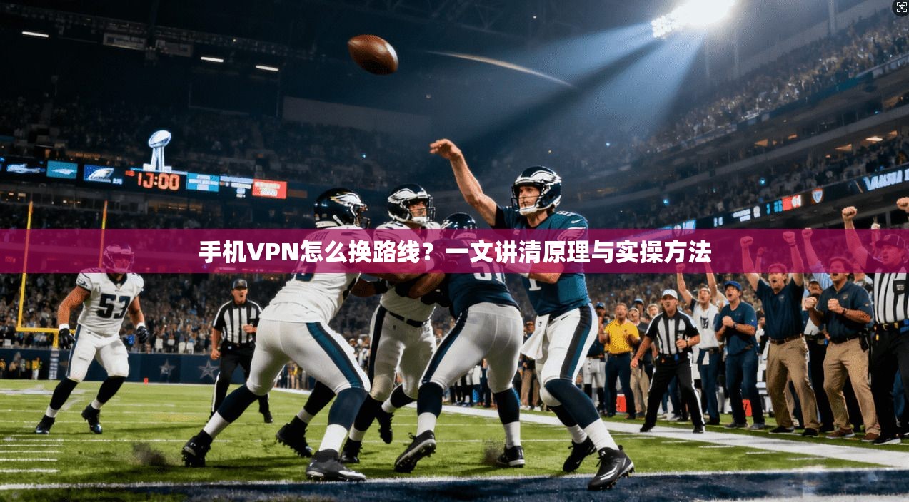 手机VPN怎么换路线？一文讲清原理与实操方法