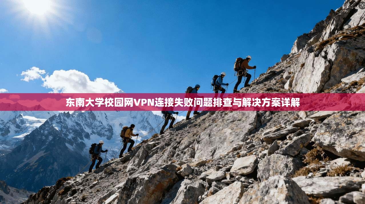 东南大学校园网VPN连接失败问题排查与解决方案详解
