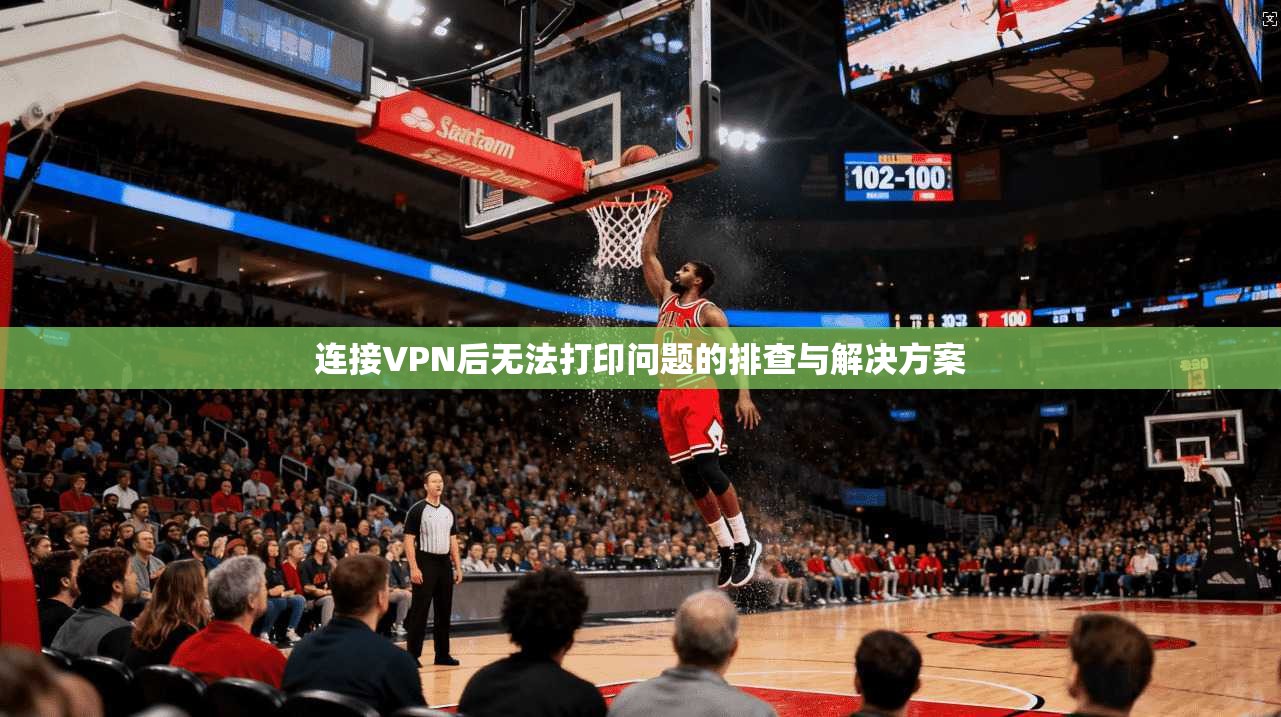 连接VPN后无法打印问题的排查与解决方案