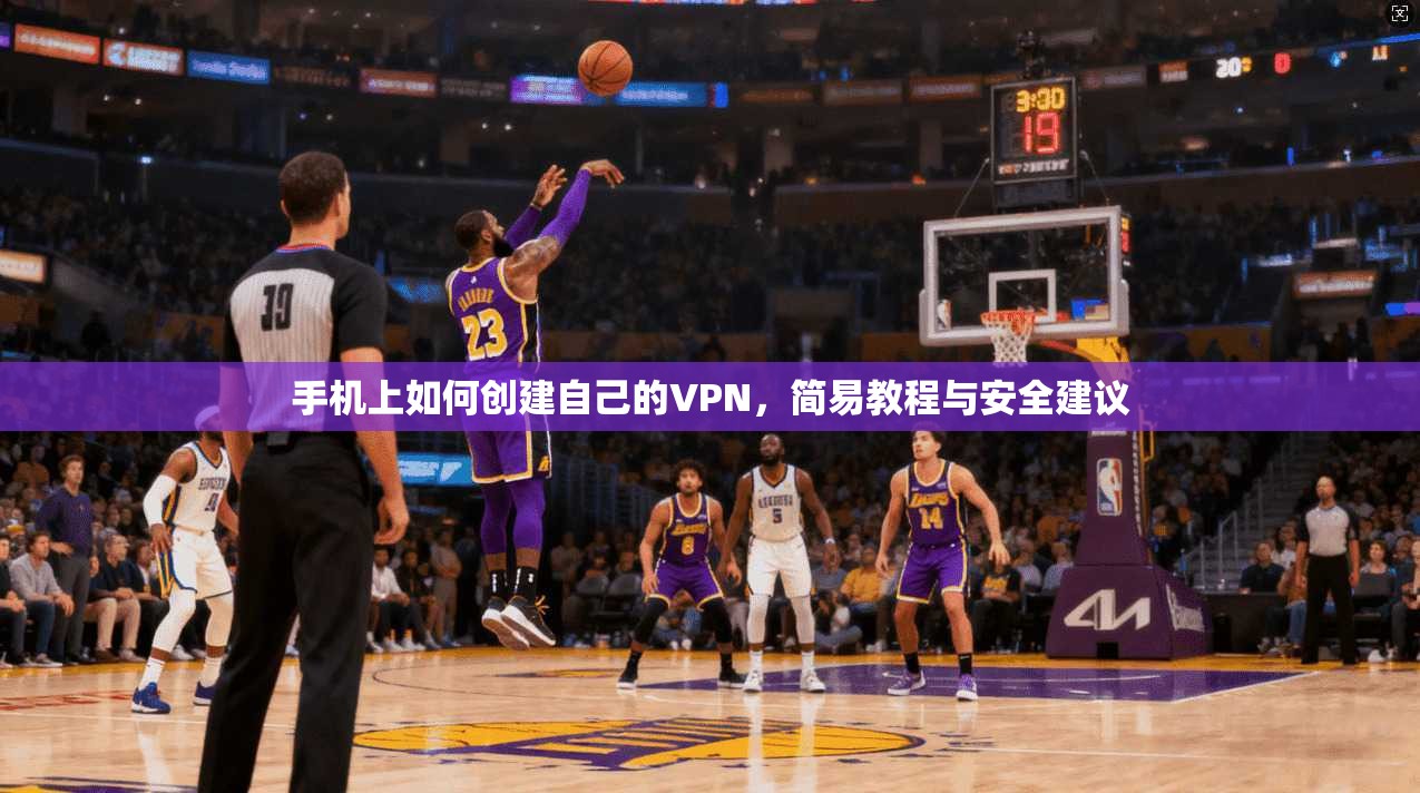 手机上如何创建自己的VPN，简易教程与安全建议