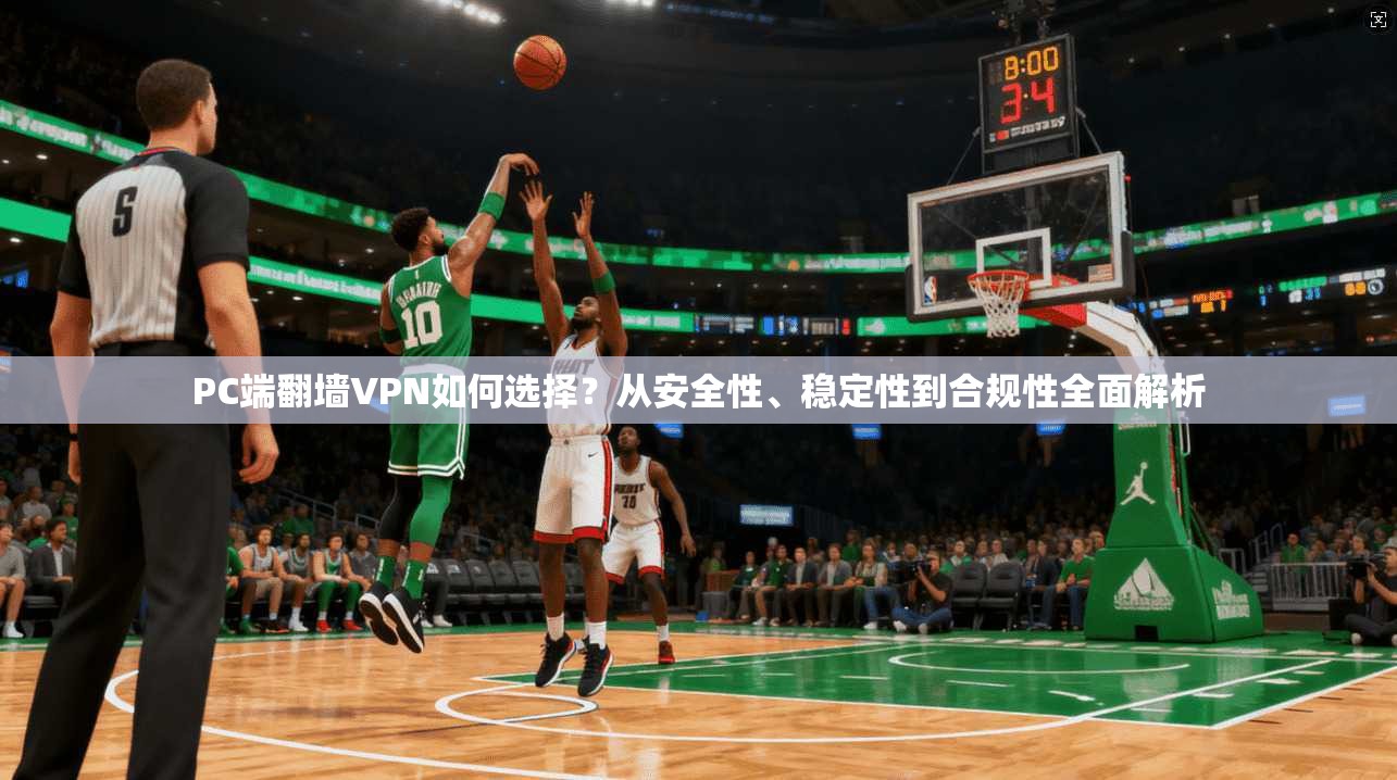 PC端翻墙VPN如何选择？从安全性、稳定性到合规性全面解析