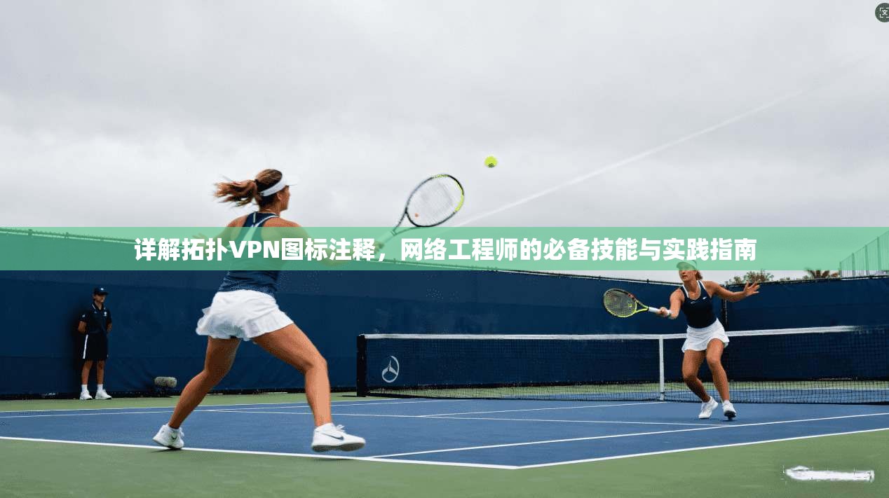 详解拓扑VPN图标注释，网络工程师的必备技能与实践指南