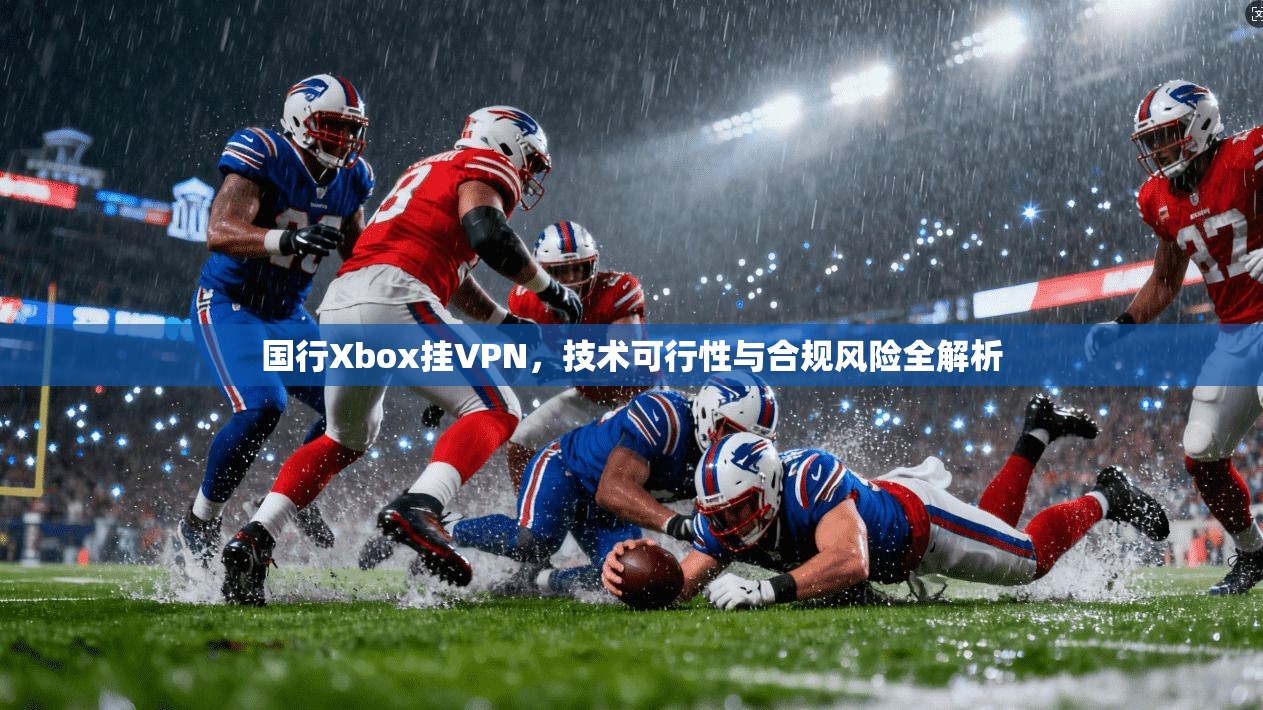 国行Xbox挂VPN,技术可行性与合规风险全解析