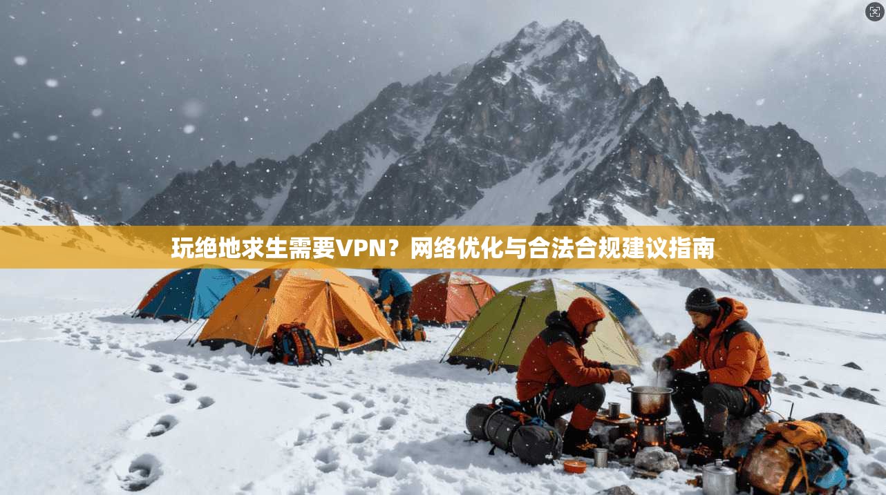 玩绝地求生需要VPN？网络优化与合法合规建议指南