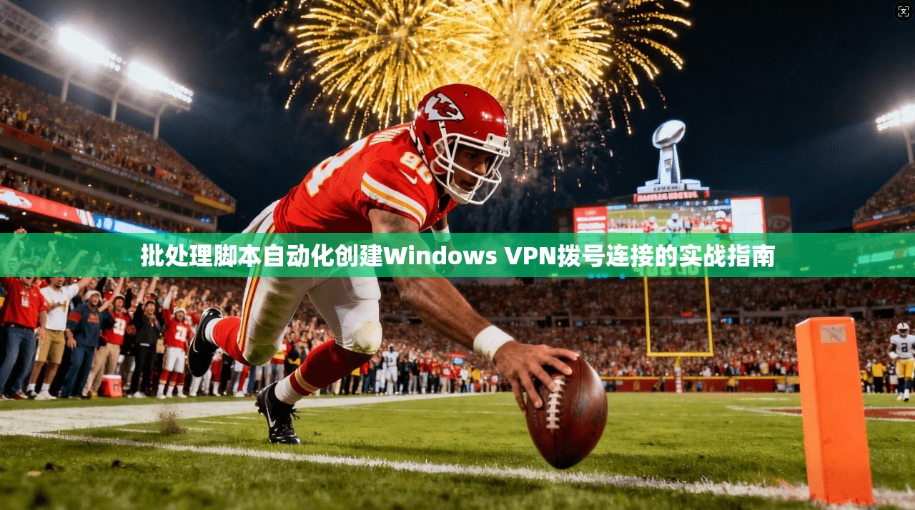 批处理脚本自动化创建Windows VPN拨号连接的实战指南
