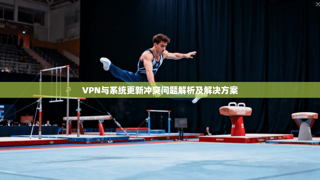VPN与系统更新冲突问题解析及解决方案
