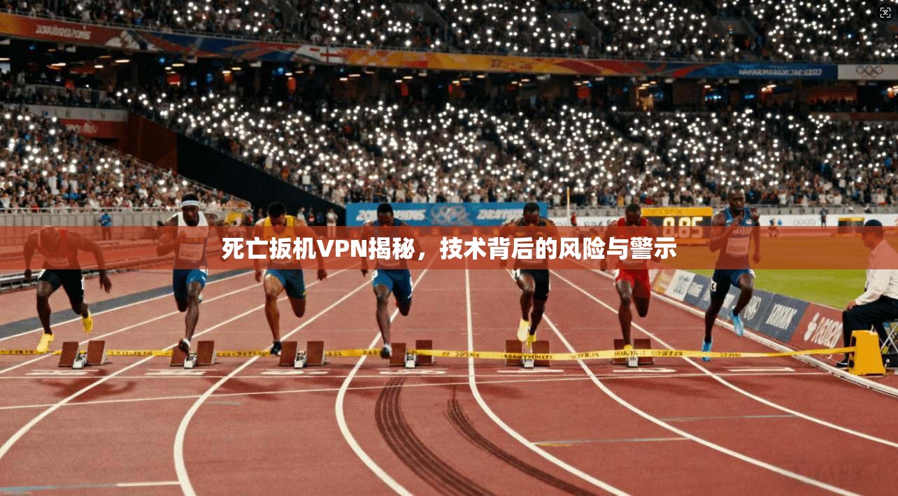 死亡扳机VPN揭秘，技术背后的风险与警示