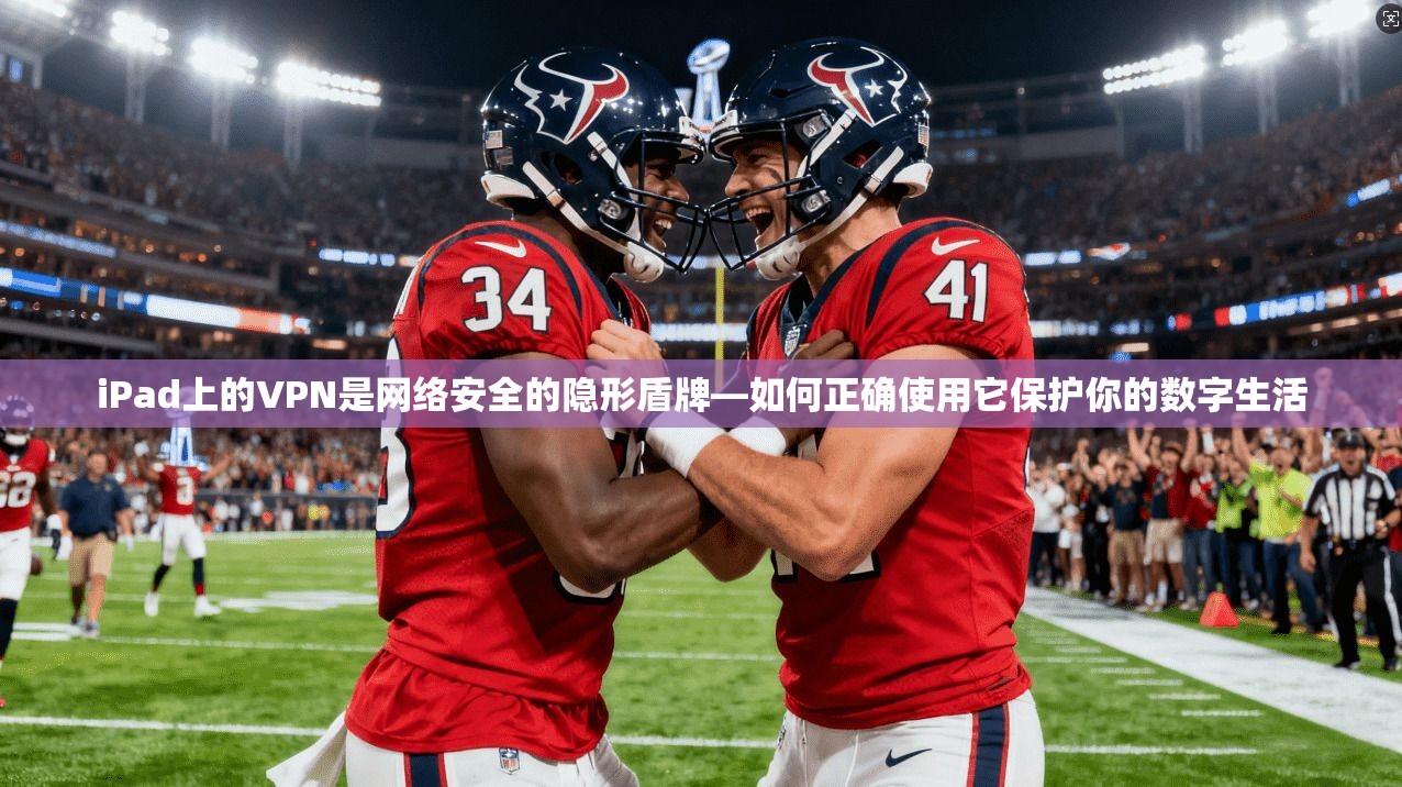 iPad上的VPN是网络安全的隐形盾牌—如何正确使用它保护你的数字生活
