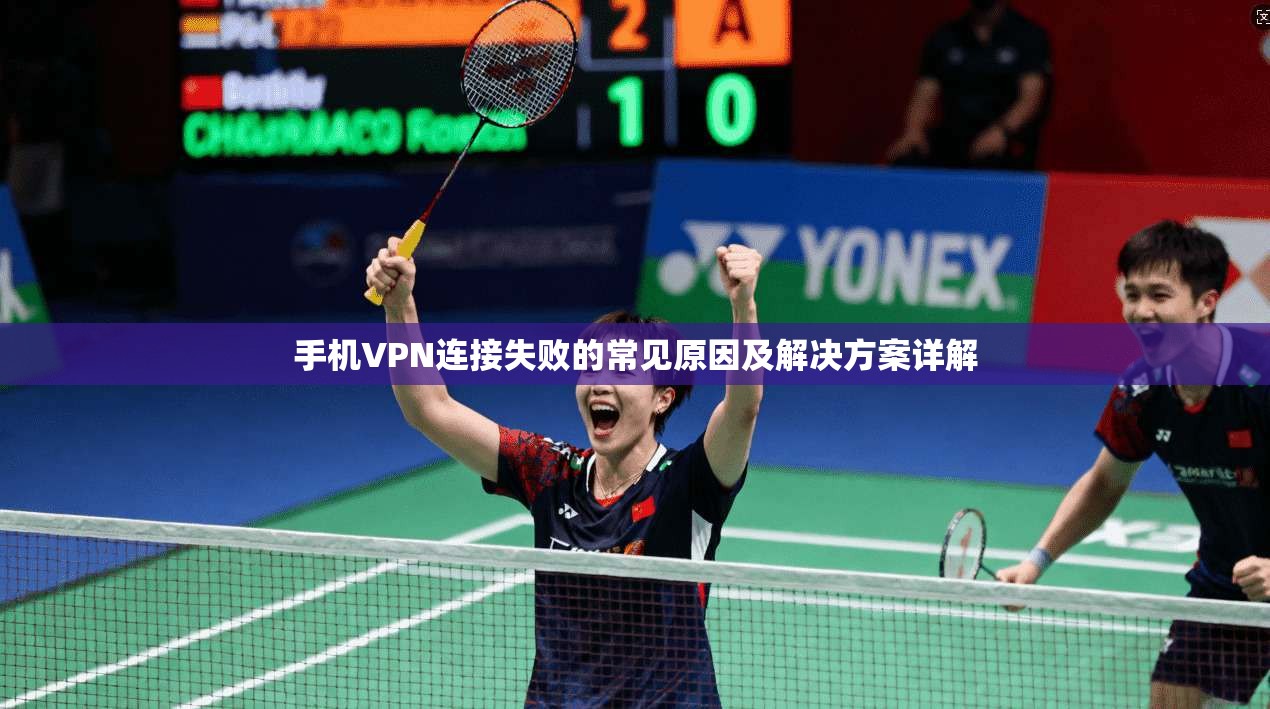 手机VPN连接失败的常见原因及解决方案详解