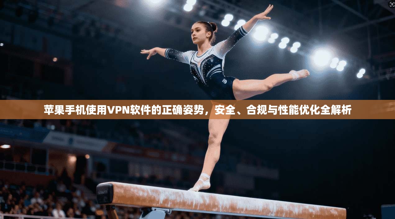 苹果手机使用VPN软件的正确姿势,安全、合规与性能优化全解析