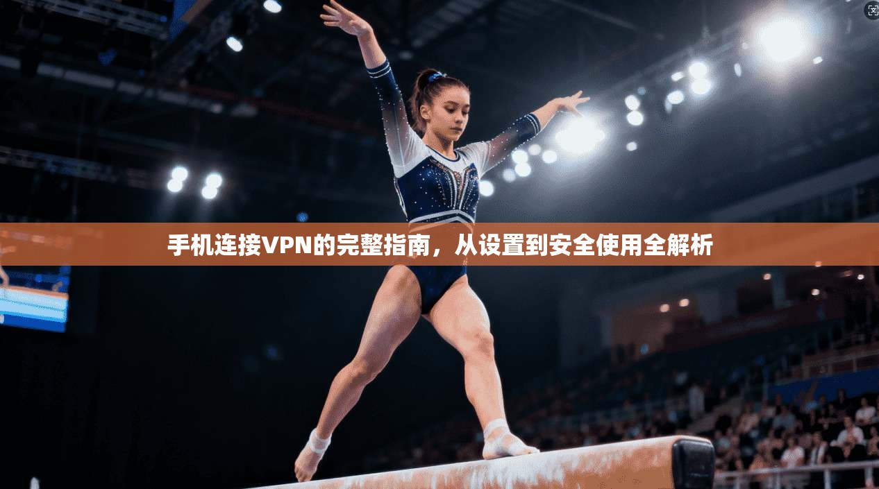 手机连接VPN的完整指南，从设置到安全使用全解析