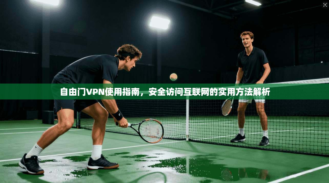 自由门VPN使用指南,安全访问互联网的实用方法解析