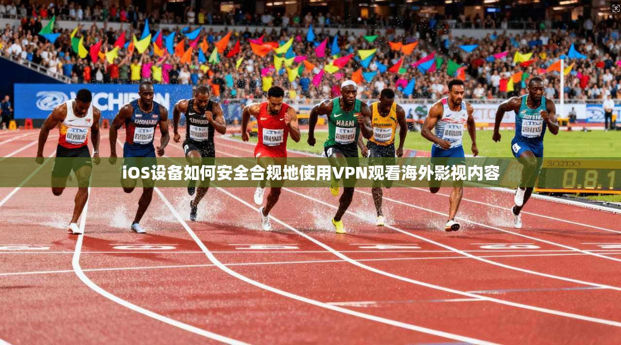 iOS设备如何安全合规地使用VPN观看海外影视内容