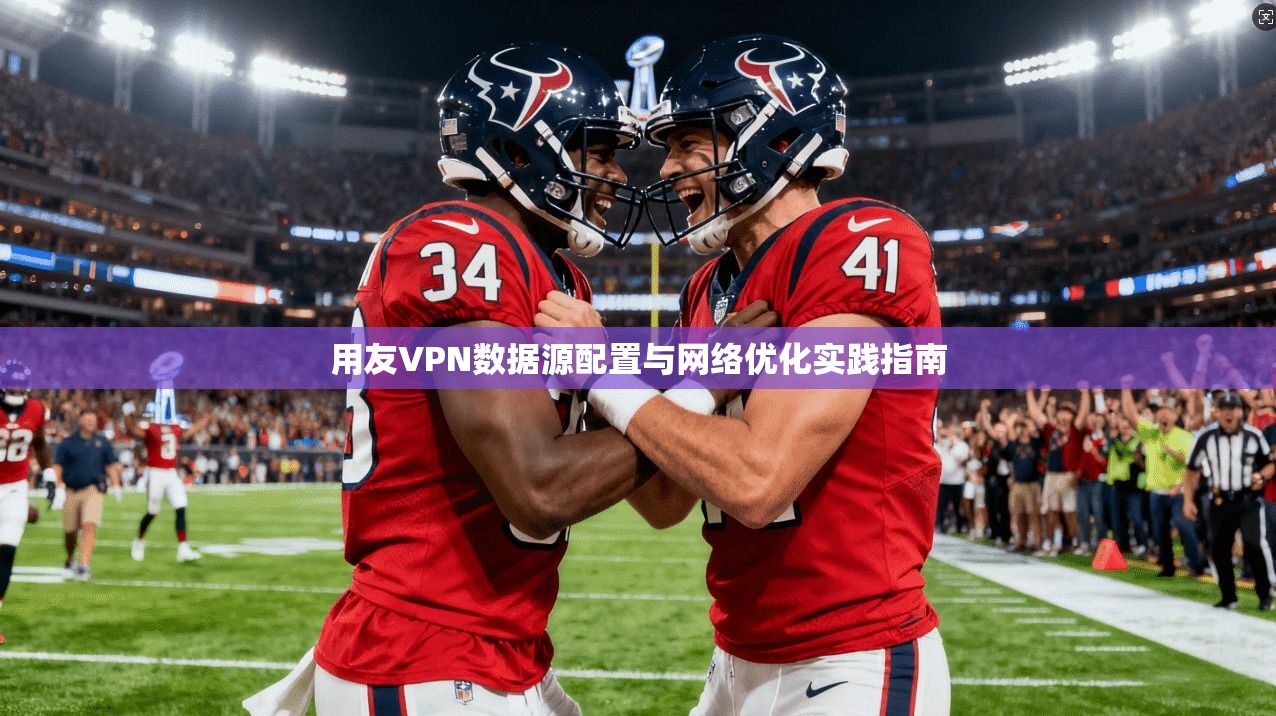 用友VPN数据源配置与网络优化实践指南