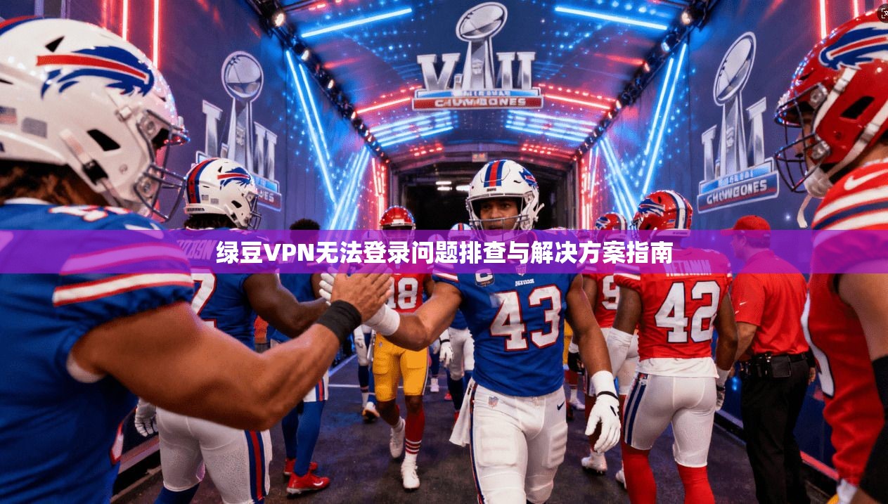 绿豆VPN无法登录问题排查与解决方案指南