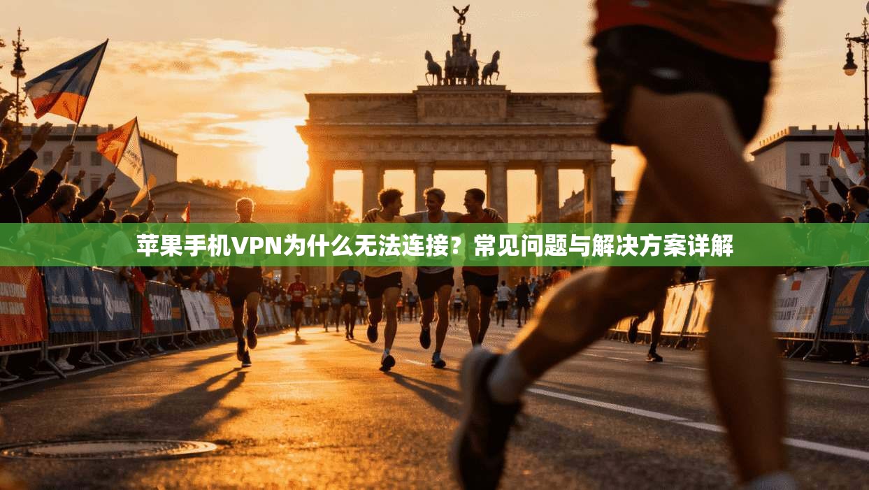 苹果手机VPN为什么无法连接？常见问题与解决方案详解