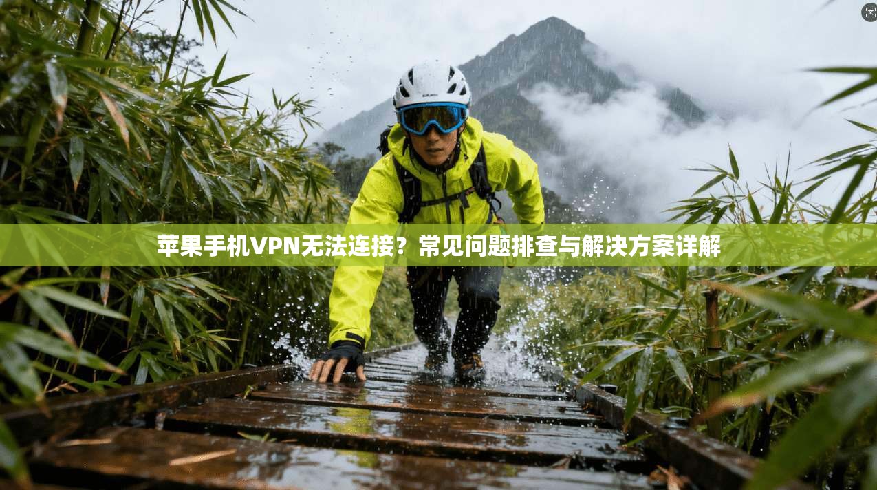 苹果手机VPN无法连接？常见问题排查与解决方案详解