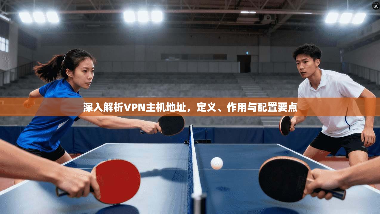 深入解析VPN主机地址,定义、作用与配置要点