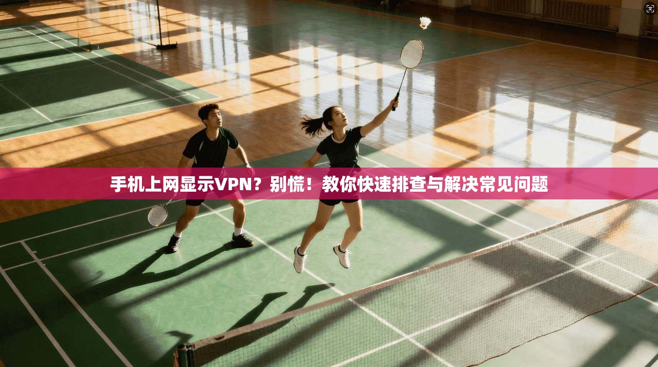 手机上网显示VPN？别慌！教你快速排查与解决常见问题