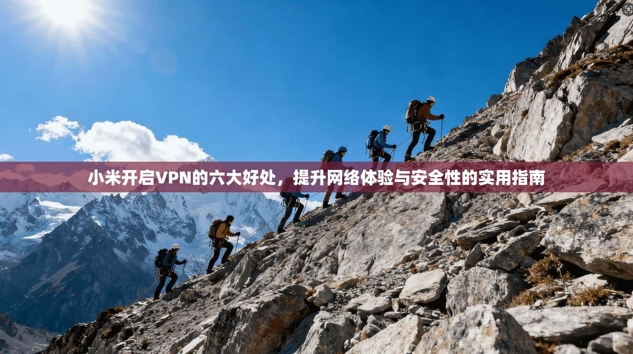 小米开启VPN的六大好处，提升网络体验与安全性的实用指南