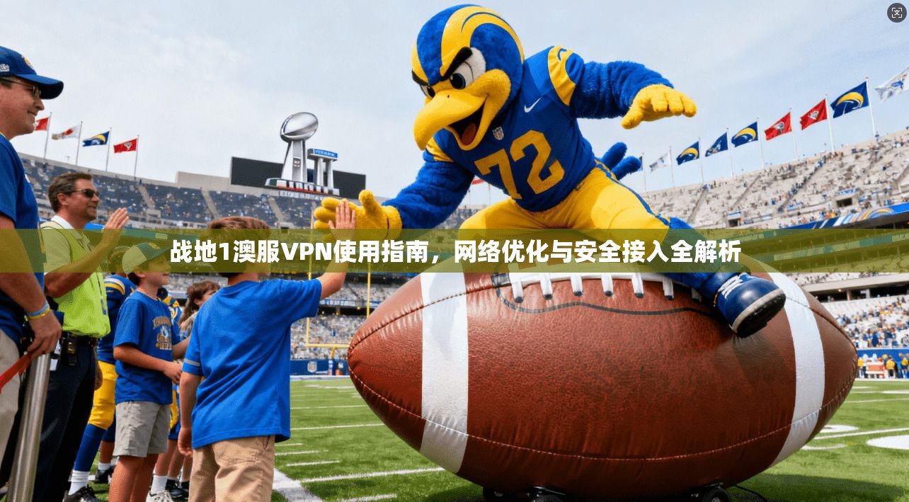 战地1澳服VPN使用指南，网络优化与安全接入全解析