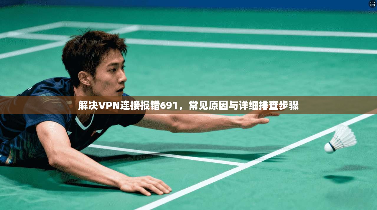 解决VPN连接报错691，常见原因与详细排查步骤