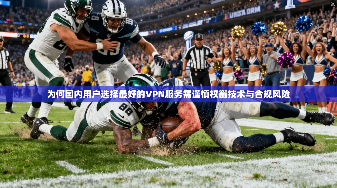为何国内用户选择最好的VPN服务需谨慎权衡技术与合规风险