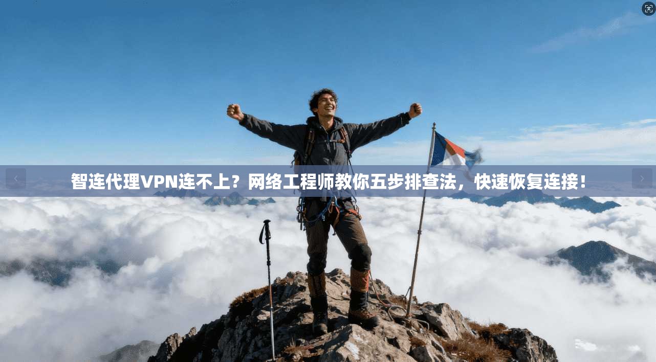 智连代理VPN连不上？网络工程师教你五步排查法，快速恢复连接！