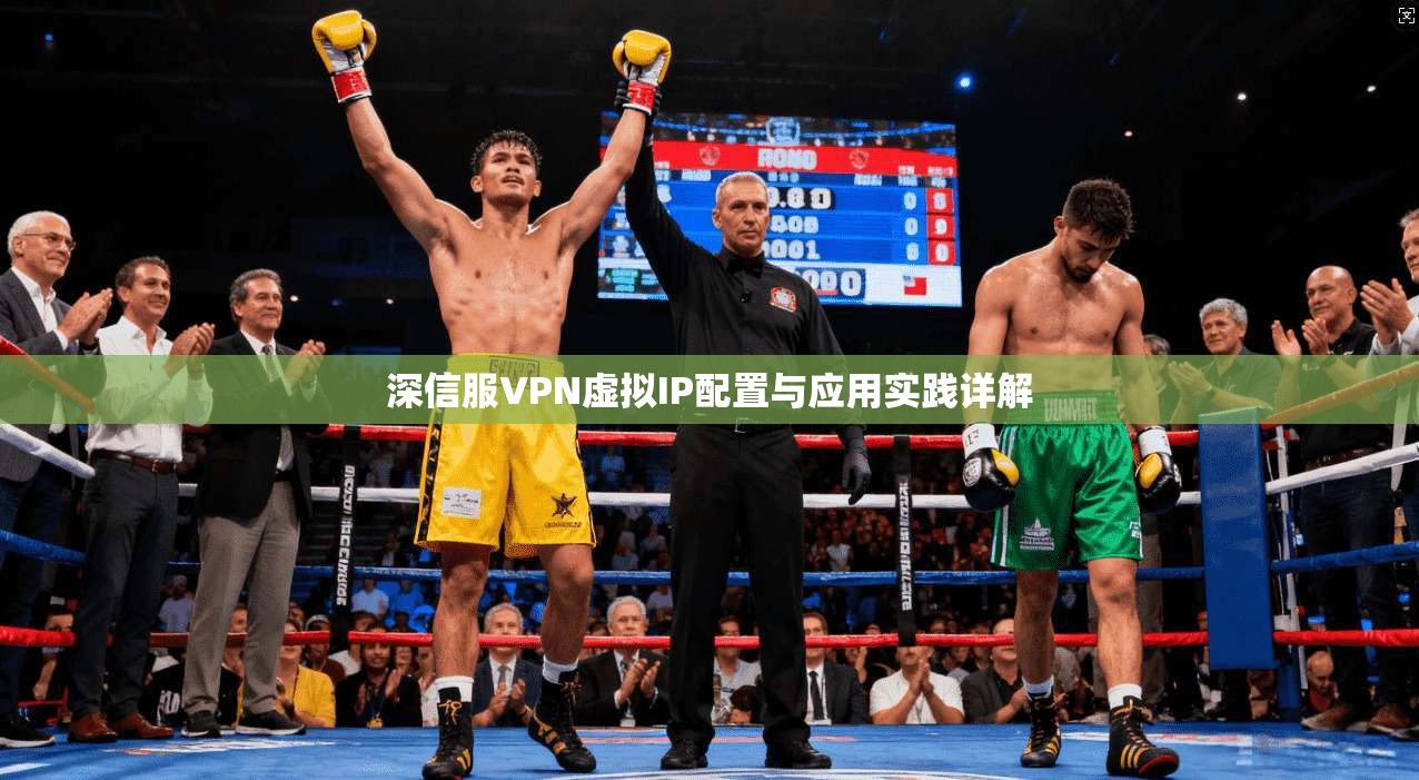 深信服VPN虚拟IP配置与应用实践详解