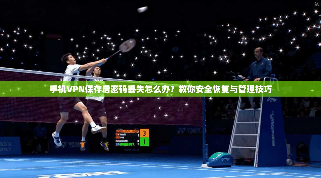 手机VPN保存后密码丢失怎么办？教你安全恢复与管理技巧