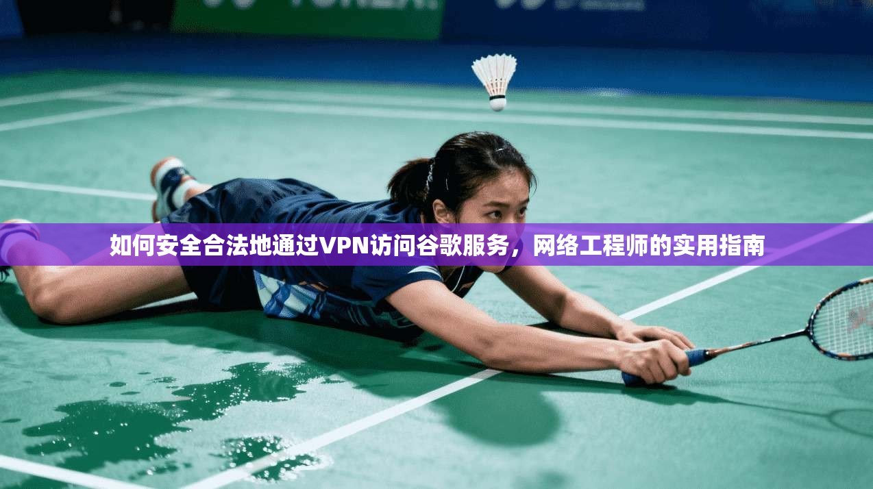如何安全合法地通过VPN访问谷歌服务，网络工程师的实用指南