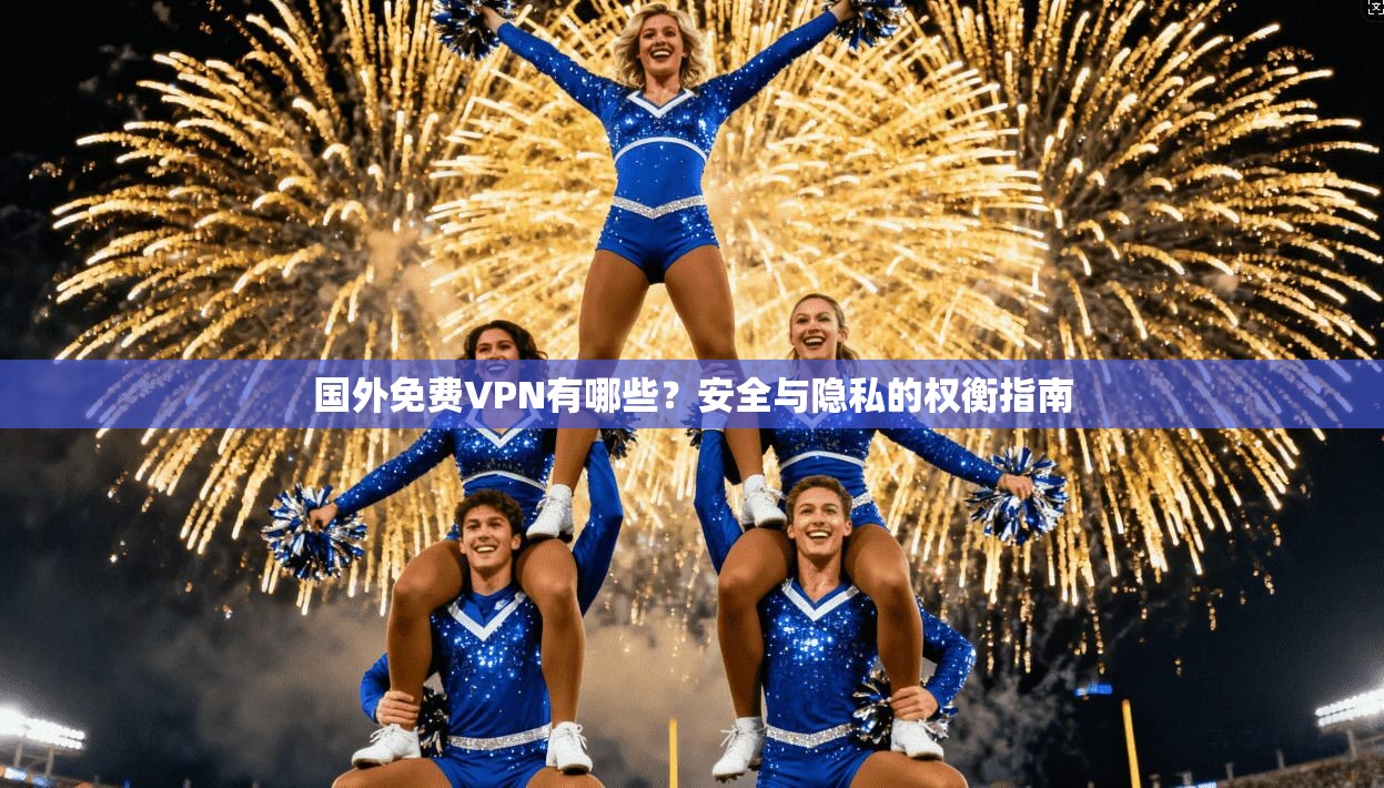 国外免费VPN有哪些？安全与隐私的权衡指南