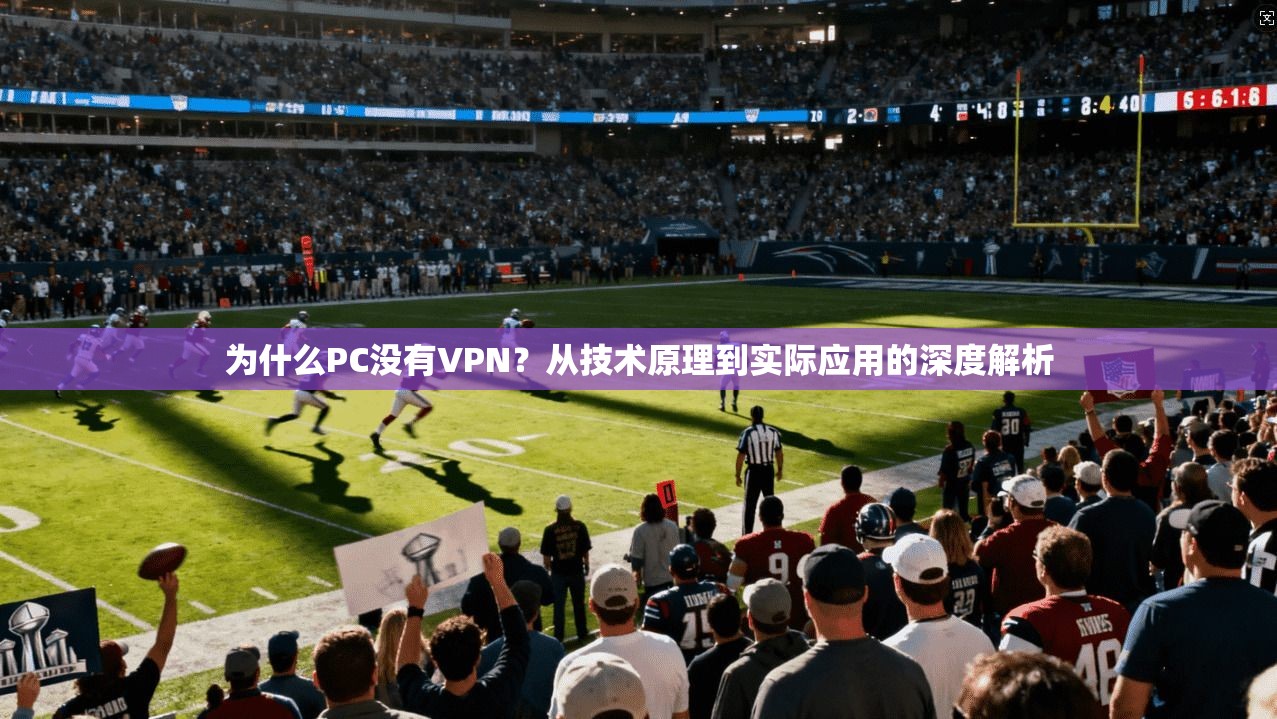 为什么PC没有VPN？从技术原理到实际应用的深度解析
