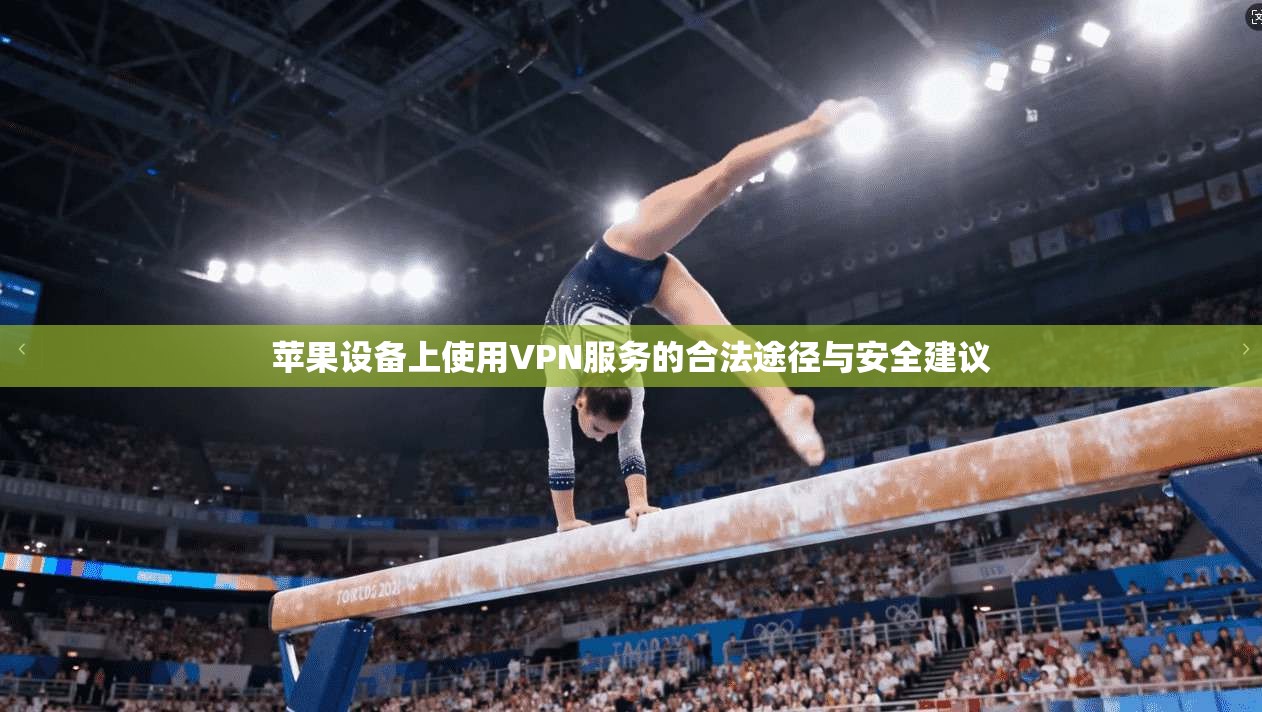 苹果设备上使用VPN服务的合法途径与安全建议