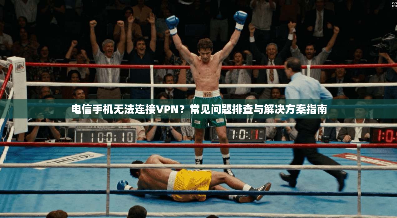 电信手机无法连接VPN？常见问题排查与解决方案指南