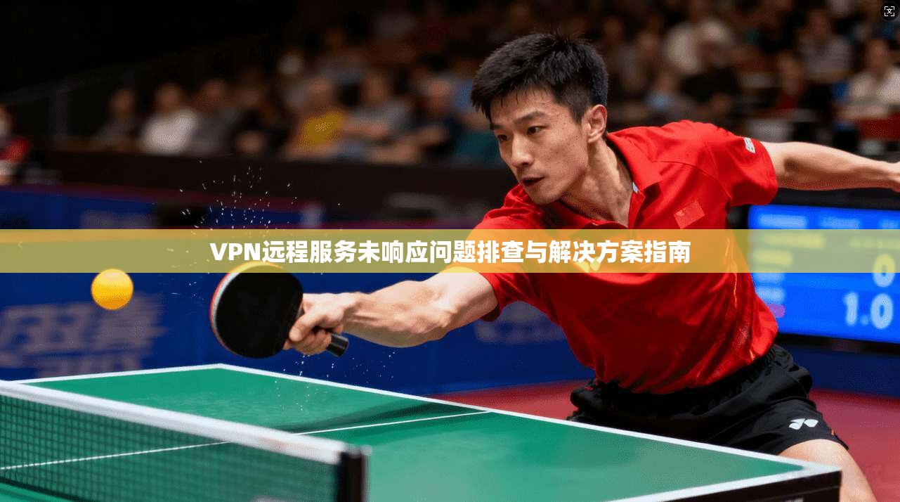 VPN远程服务未响应问题排查与解决方案指南
