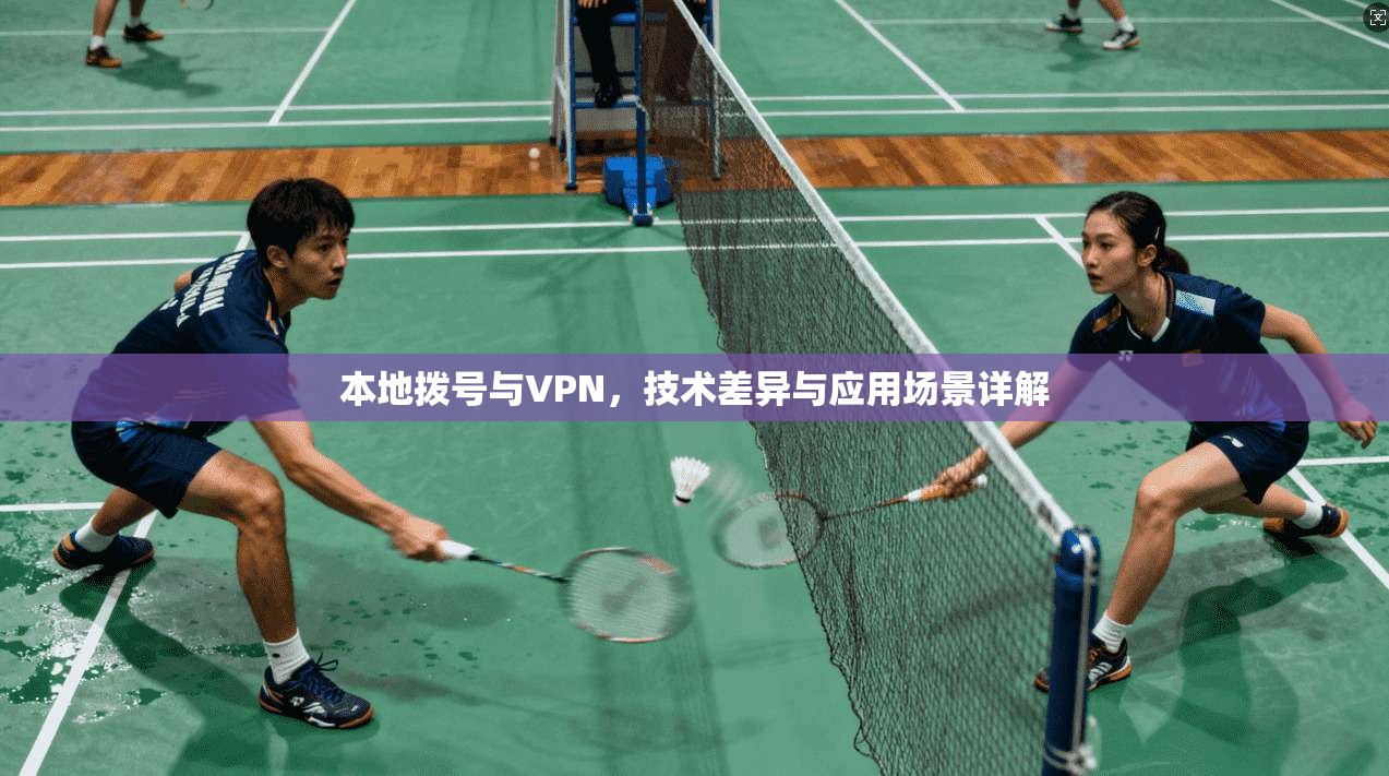 本地拨号与VPN，技术差异与应用场景详解