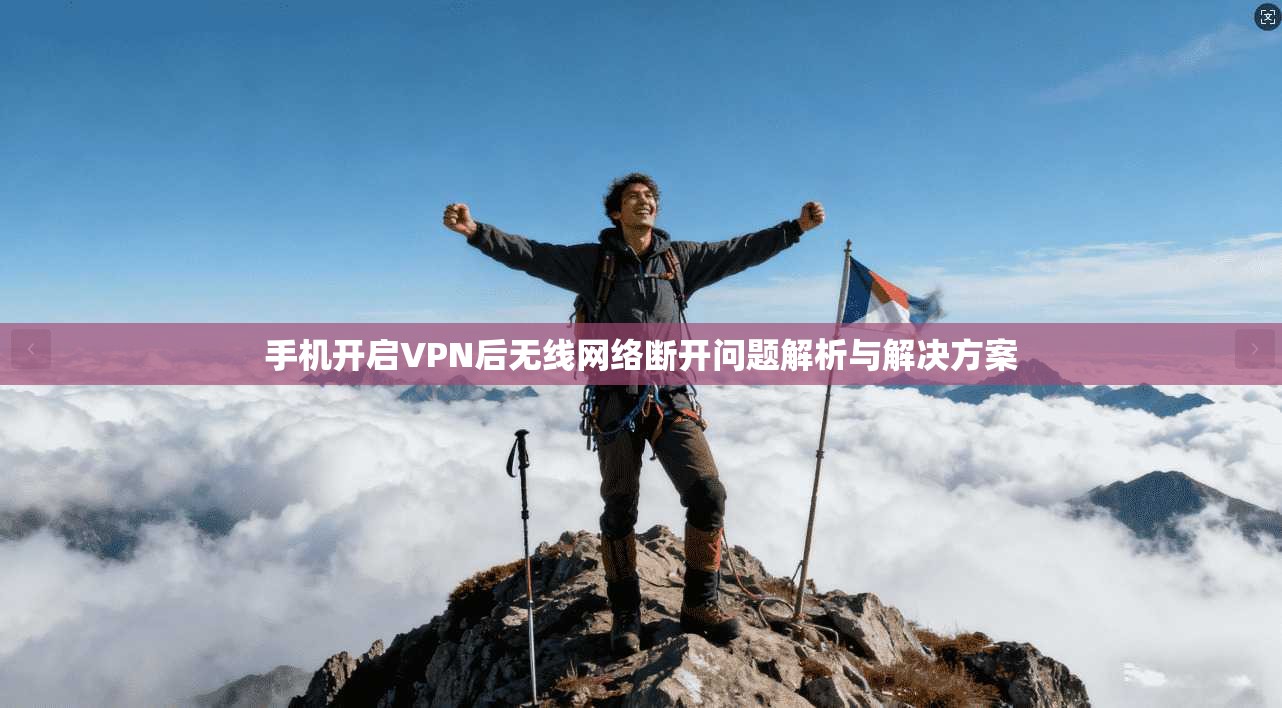 手机开启VPN后无线网络断开问题解析与解决方案