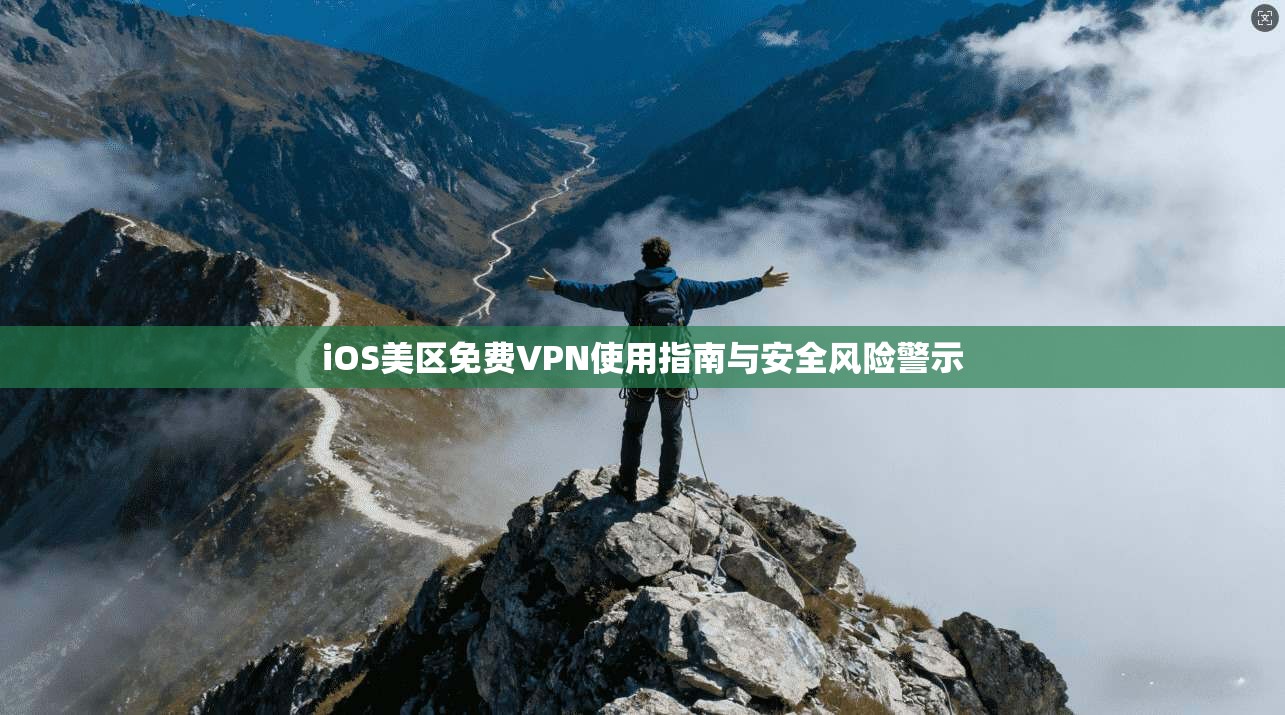 iOS美区免费VPN使用指南与安全风险警示